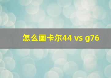 怎么画卡尔44 vs g76